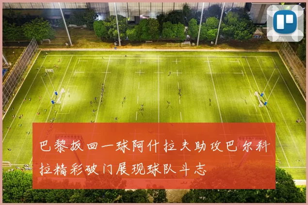 巴黎扳回一球阿什拉夫助攻巴尔科拉精彩破门展现球队斗志