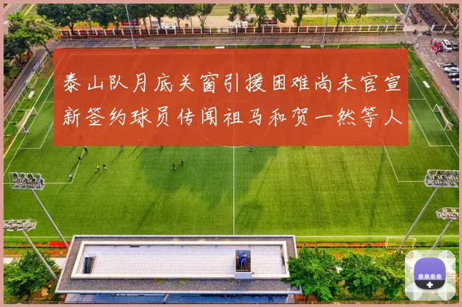 泰山队月底关窗引援困难尚未官宣新签约球员传闻祖马和贺一然等人