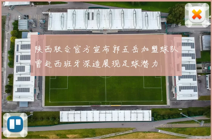 陕西联合官方宣布郭五岳加盟球队曾赴西班牙深造展现足球潜力