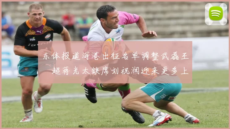 东体报道海港出征名单调整武磊王燊超蒋光太缺席刘祝润迎来更多上场机会