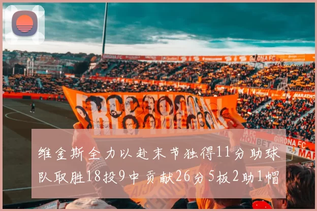 维金斯全力以赴末节独得11分助球队取胜18投9中贡献26分5板2助1帽