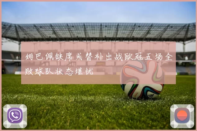 姆巴佩缺席或替补出战欧冠五场全败球队状态堪忧