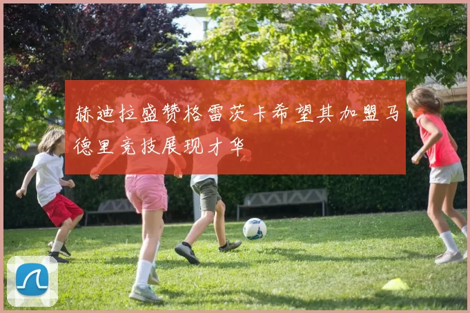 赫迪拉盛赞格雷茨卡希望其加盟马德里竞技展现才华