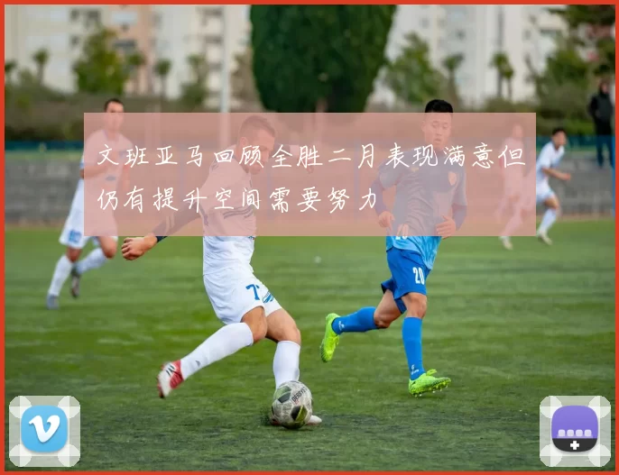 文班亚马回顾全胜二月表现满意但仍有提升空间需要努力