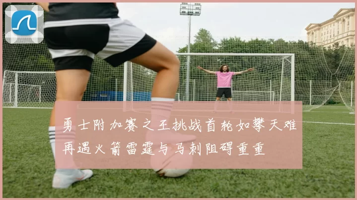 勇士附加赛之王挑战首轮如攀天难再遇火箭雷霆与马刺阻碍重重