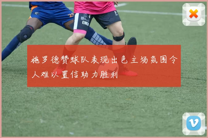 施罗德赞球队表现出色主场氛围令人难以置信助力胜利