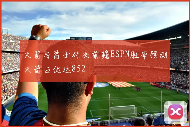 火箭与爵士对决前瞻ESPN胜率预测火箭占优达852