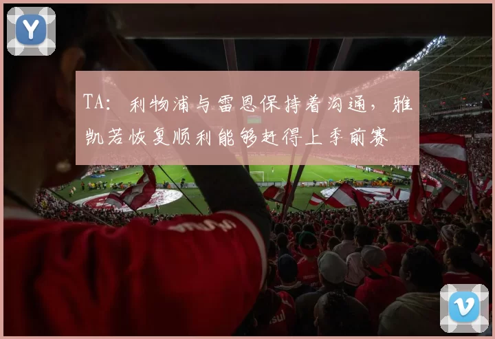 TA：利物浦与雷恩保持着沟通，雅凯若恢复顺利能够赶得上季前赛