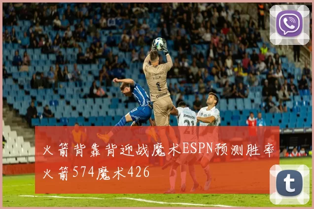 火箭背靠背迎战魔术ESPN预测胜率火箭574魔术426