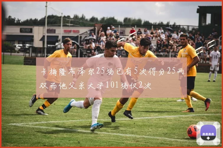 卡梅隆布泽尔25场已有5次得分25两双而他父亲大学101场仅2次
