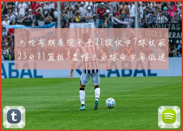 杰伦布朗表现平平21投仅中7球收获23分11篮板3盖帽三分球命中率低迷