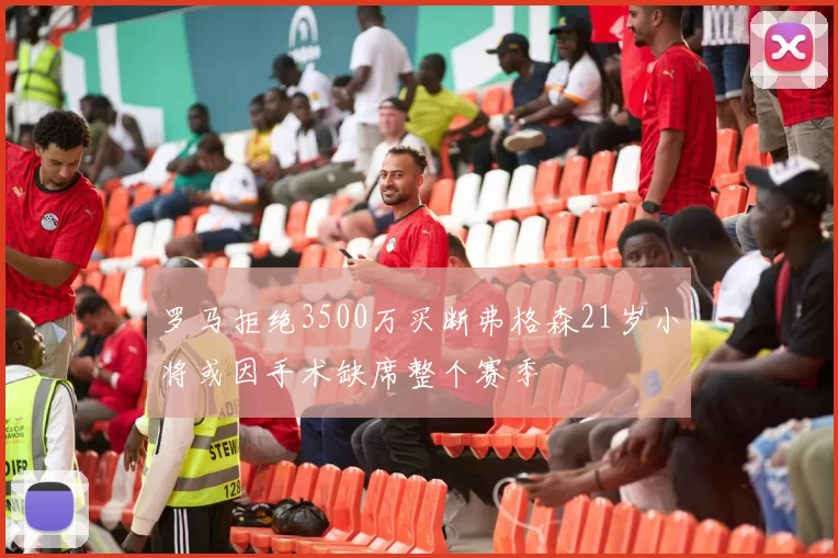 罗马拒绝3500万买断弗格森21岁小将或因手术缺席整个赛季